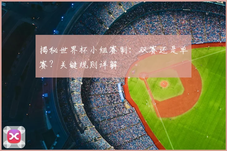 揭秘世界杯小组赛制：双赛还是单赛？关键规则详解