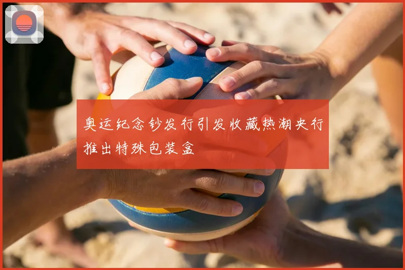 奥运纪念钞发行引发收藏热潮央行推出特殊包装盒