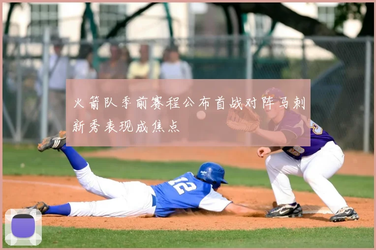 火箭队季前赛程公布首战对阵马刺新秀表现成焦点
