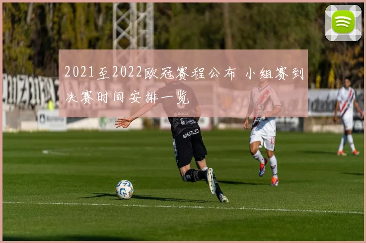2021至2022欧冠赛程公布 小组赛到决赛时间安排一览