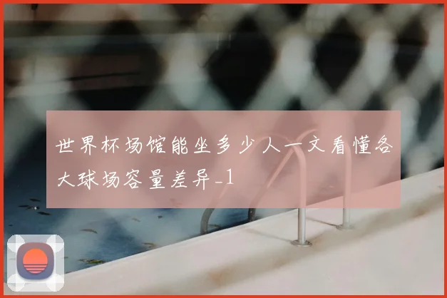 世界杯场馆能坐多少人一文看懂各大球场容量差异_1