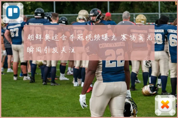 朝鲜奥运会夺冠视频曝光 赛场高光瞬间引发关注