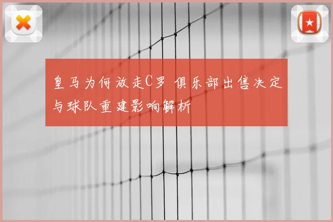 皇马为何放走C罗 俱乐部出售决定与球队重建影响解析