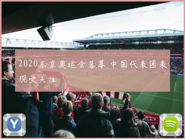 2020东京奥运会落幕 中国代表团表现受关注