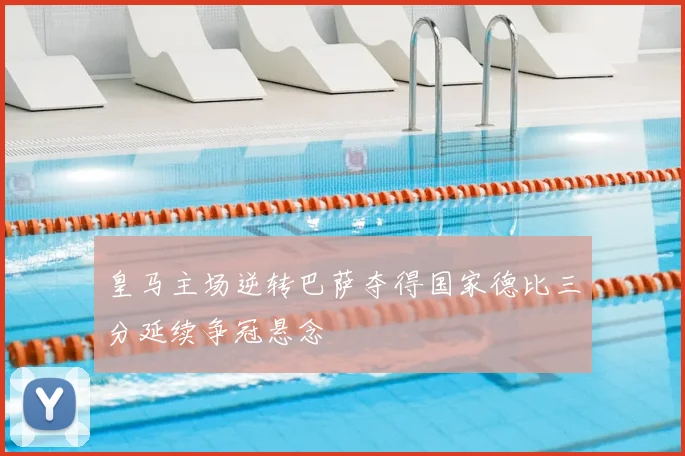 皇马主场逆转巴萨夺得国家德比三分延续争冠悬念