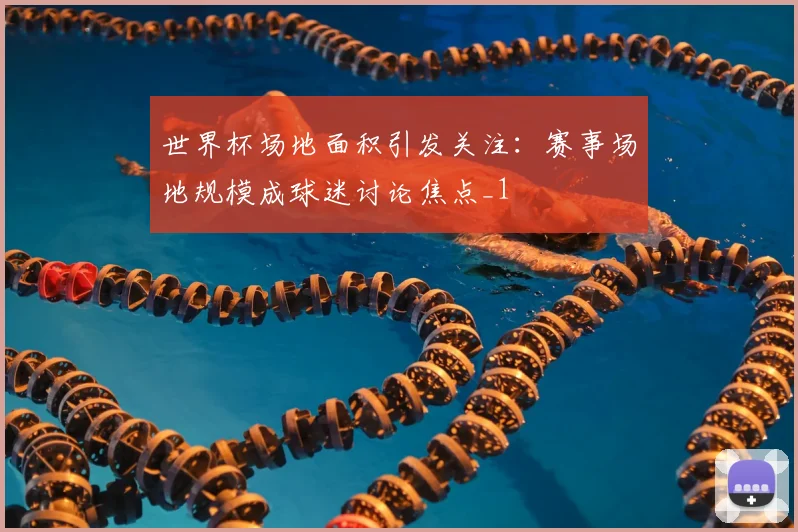 世界杯场地面积引发关注:赛事场地规模成球迷讨论焦点_1