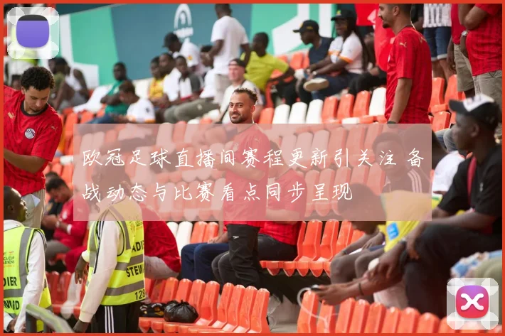 欧冠足球直播间赛程更新引关注 备战动态与比赛看点同步呈现