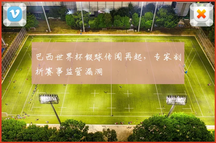 巴西世界杯假球传闻再起，专家剖析赛事监管漏洞