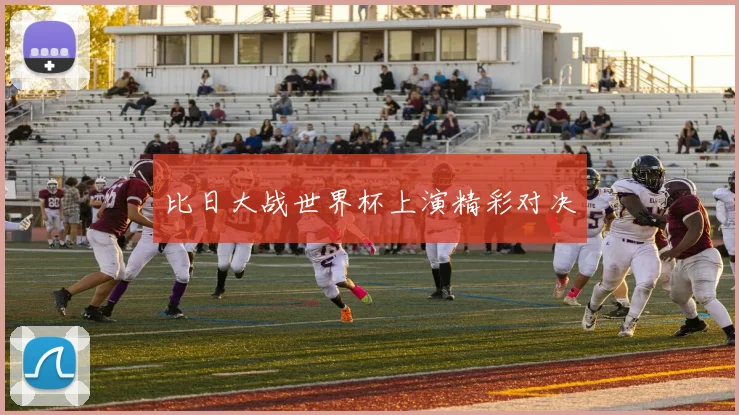 比日大战世界杯上演精彩对决