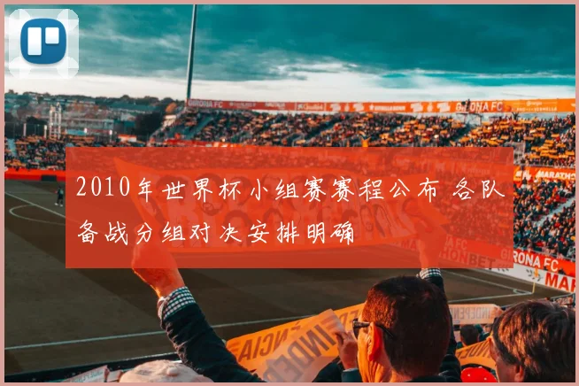 2010年世界杯小组赛赛程公布 各队备战分组对决安排明确