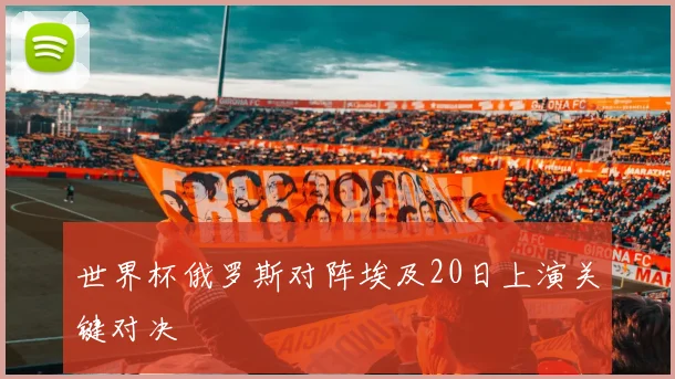 世界杯俄罗斯对阵埃及20日上演关键对决