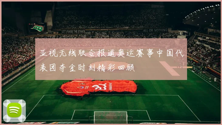 亚视无线联合报道奥运赛事中国代表团夺金时刻精彩回顾