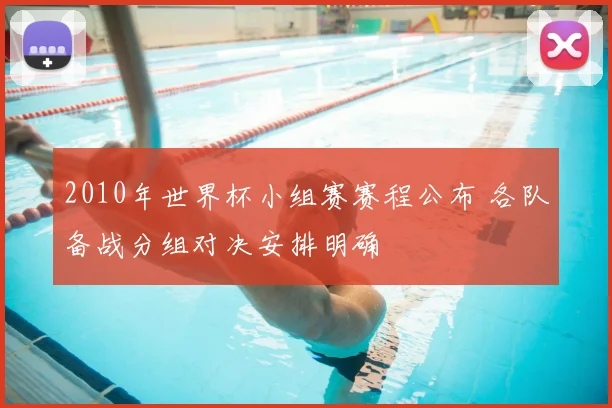 2010年世界杯小组赛赛程公布 各队备战分组对决安排明确